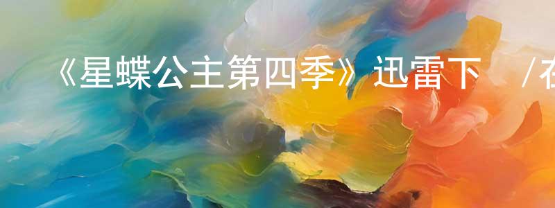 包建平發布《星蝶公主第四季》迅雷下載/在線觀看-動漫卡通-美劇天堂